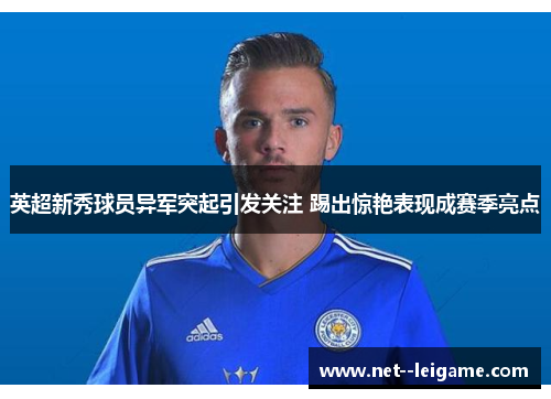 英超新秀球员异军突起引发关注 踢出惊艳表现成赛季亮点