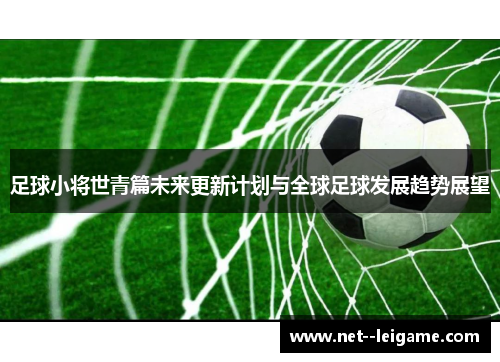 足球小将世青篇未来更新计划与全球足球发展趋势展望 足球小将世青篇未来更新计划与全球足球发展趋势展望