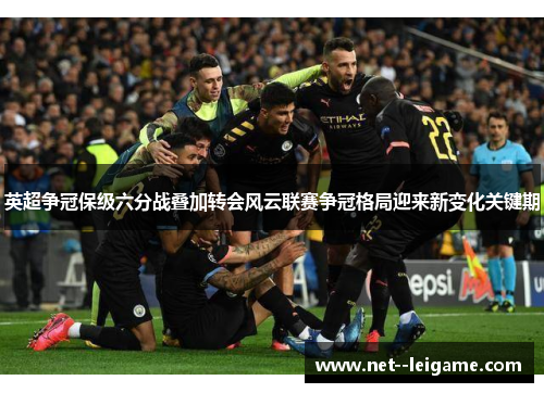 英超争冠保级六分战叠加转会风云联赛争冠格局迎来新变化关键期