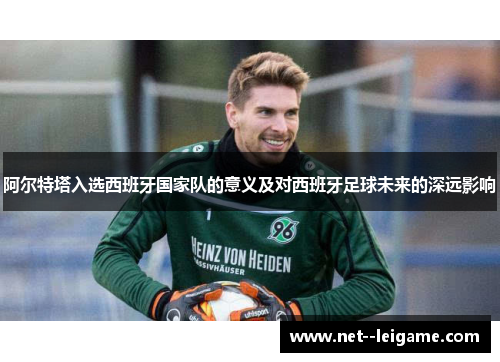 阿尔特塔入选西班牙国家队的意义及对西班牙足球未来的深远影响