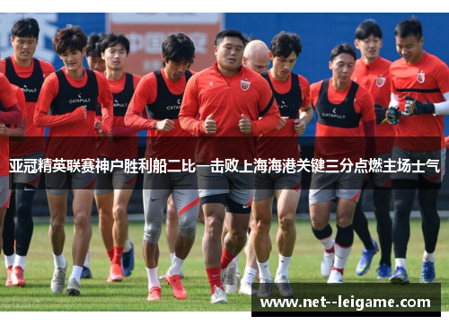 亚冠精英联赛神户胜利船二比一击败上海海港关键三分点燃主场士气