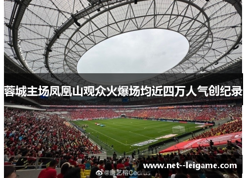 蓉城主场凤凰山观众火爆场均近四万人气创纪录 蓉城主场凤凰山观众火爆场均近四万人气创纪录