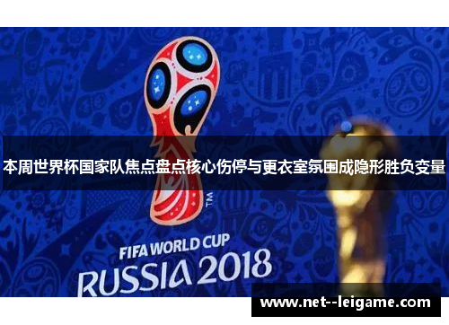 本周世界杯国家队焦点盘点核心伤停与更衣室氛围成隐形胜负变量