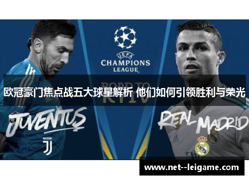 欧冠豪门焦点战五大球星解析 他们如何引领胜利与荣光