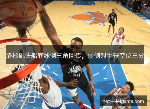 洛杉矶快船底线倒三角回传,弱侧射手获空位三分 洛杉矶快船底线倒三角回传,弱侧射手获空位三分